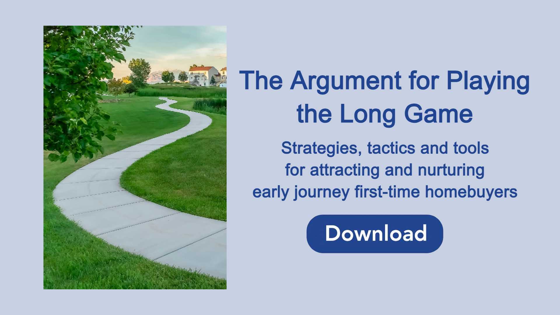 Download The Argument for Playing the Long Game to obtain a comprehensive framework for loan officers to effectively work with early journey homebuyers